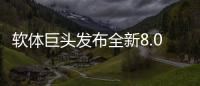 软体巨头发布全新8.0店态
，年轻人会喜欢吗?