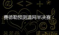 费德勒预测温网半决赛�：德约能赢辛纳；另一位名宿也看好德约