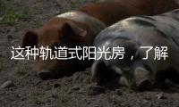 这种轨道式阳光房	，了解一下