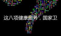 这八项健康服务，国家卫健委承诺2025年一定办好