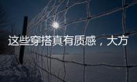 这些穿搭真有质感，大方高级不老气�
，适合40岁左右的女性