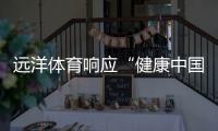 远洋体育响应“健康中国2030”号召
，助力国民运动场地建设