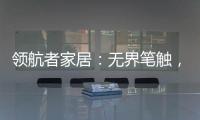 领航者家居：无界笔触
，勾勒专属自由生活图景