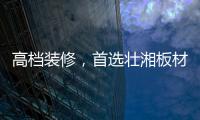 高档装修，首选壮湘板材