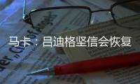 马卡：吕迪格坚信会恢复最佳状态�，并且比以往更加强大