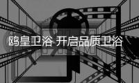 鸥皇卫浴 开启品质卫浴健康新生活