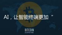 AI
，让智能终端更加“拟人”