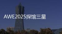 AWE2025探馆三星	：一句话就让冰箱自动开门！