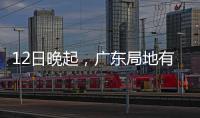 12日晚起，广东局地有小冰雹等强对流天气
！省三防办提醒→