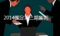 2014国足第三期集训名单