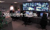 2016地板十佳品牌、地板十大品牌票选激战正酣