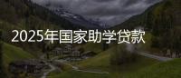 2025年国家助学贷款免息和本金延期偿还政策公布