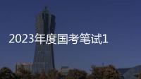 2023年度国考笔试1月7日、8日举行
